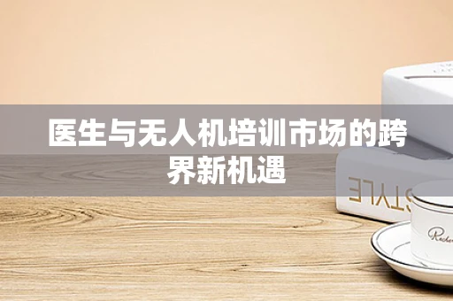 医生与无人机培训市场的跨界新机遇