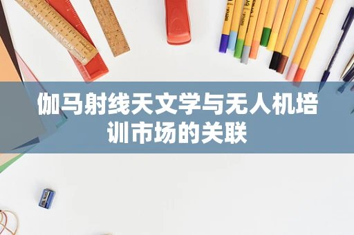 伽马射线天文学与无人机培训市场的关联