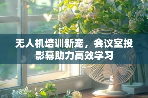 无人机培训新宠，会议室投影幕助力高效学习