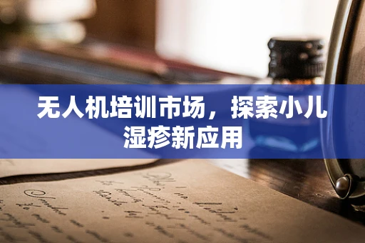 无人机培训市场，探索小儿湿疹新应用