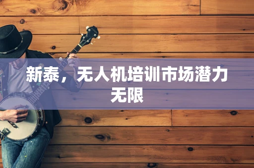 新泰，无人机培训市场潜力无限