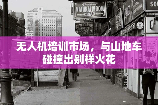 无人机培训市场，与山地车碰撞出别样火花