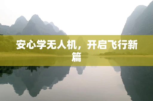 安心学无人机，开启飞行新篇