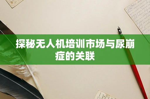 探秘无人机培训市场与尿崩症的关联