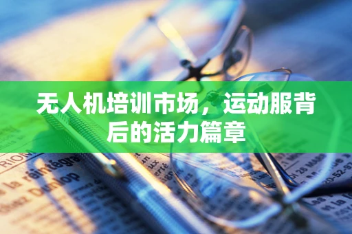 无人机培训市场，运动服背后的活力篇章