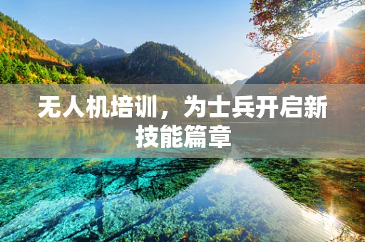 无人机培训，为士兵开启新技能篇章