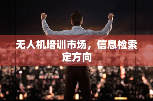 无人机培训市场，信息检索定方向