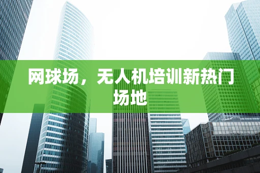 网球场，无人机培训新热门场地