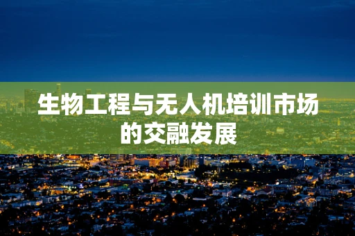 生物工程与无人机培训市场的交融发展