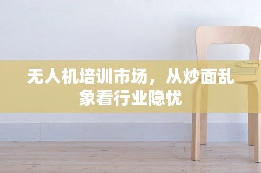 无人机培训市场，从炒面乱象看行业隐忧