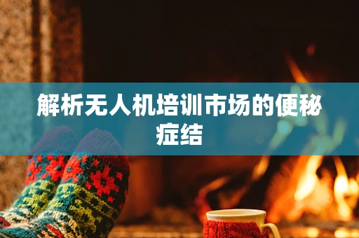解析无人机培训市场的便秘症结