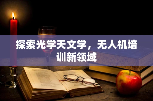 探索光学天文学，无人机培训新领域
