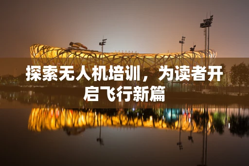 探索无人机培训，为读者开启飞行新篇