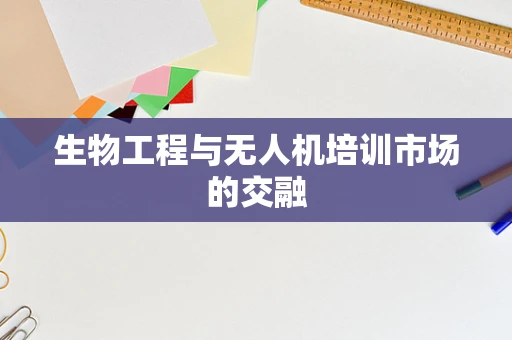 生物工程与无人机培训市场的交融