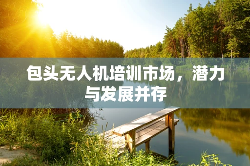 包头无人机培训市场，潜力与发展并存
