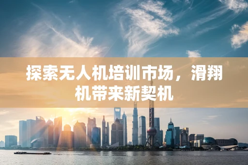 探索无人机培训市场，滑翔机带来新契机
