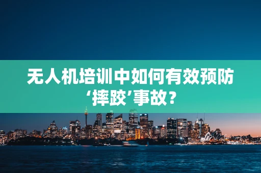无人机培训中如何有效预防‘摔跤’事故？