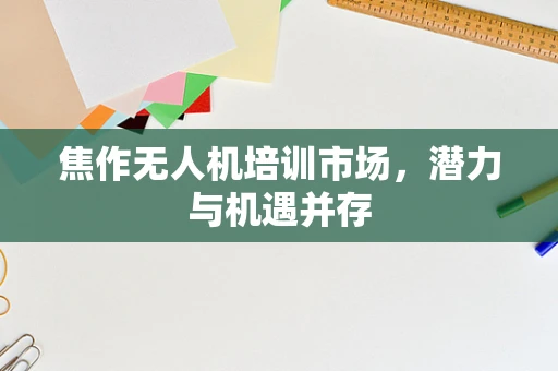 焦作无人机培训市场，潜力与机遇并存