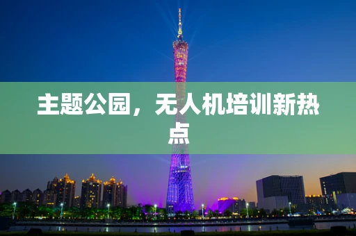 主题公园，无人机培训新热点