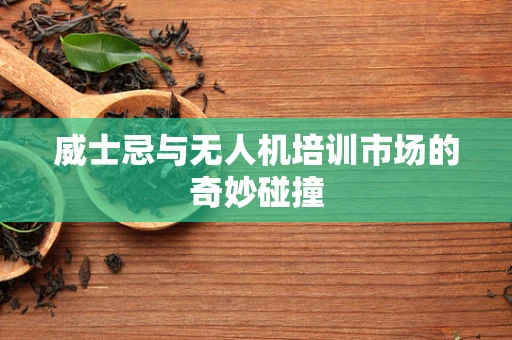 威士忌与无人机培训市场的奇妙碰撞