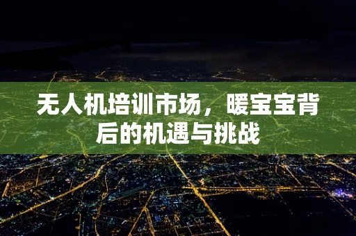 无人机培训市场，暖宝宝背后的机遇与挑战