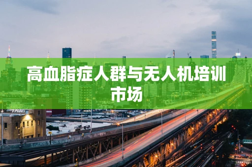 高血脂症人群与无人机培训市场