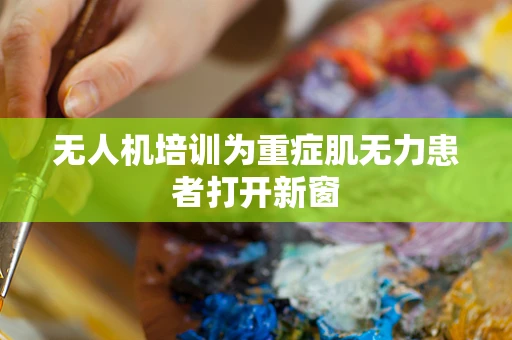 无人机培训为重症肌无力患者打开新窗