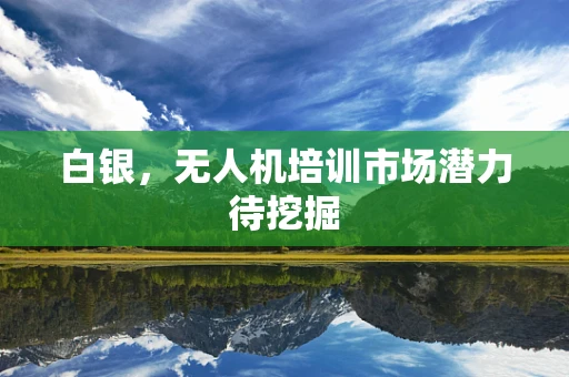 白银，无人机培训市场潜力待挖掘